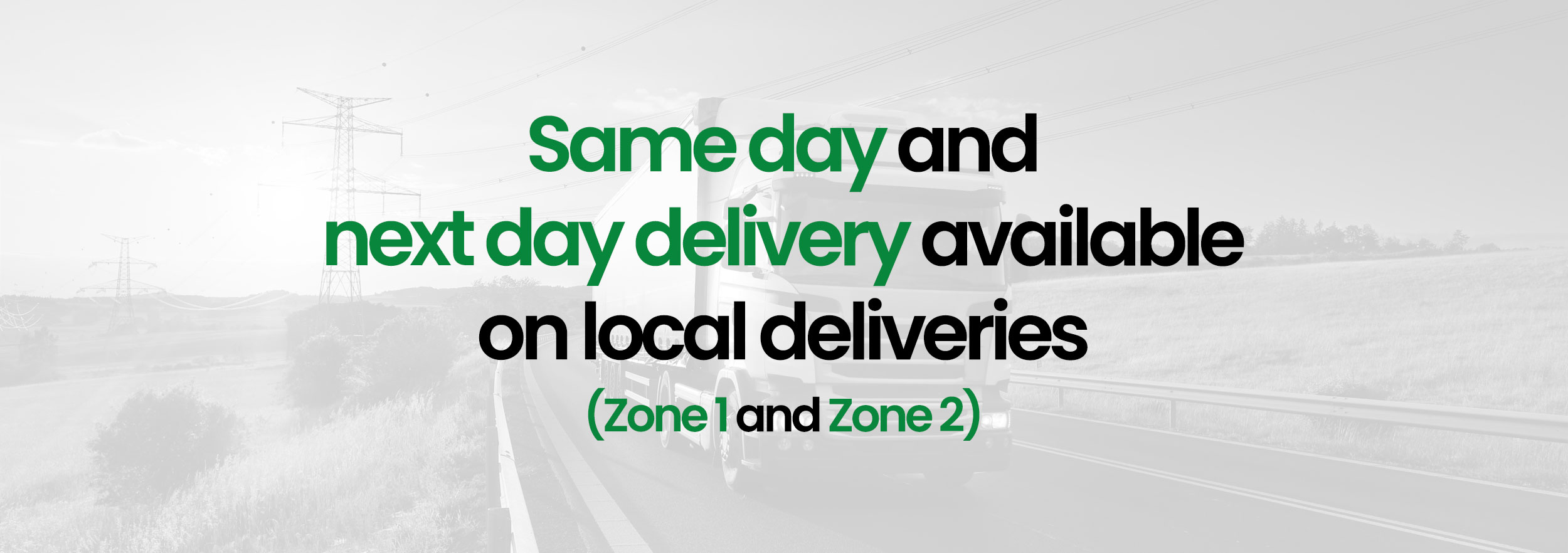 Same/Next day delivery available in Zone 1 and Zone 2